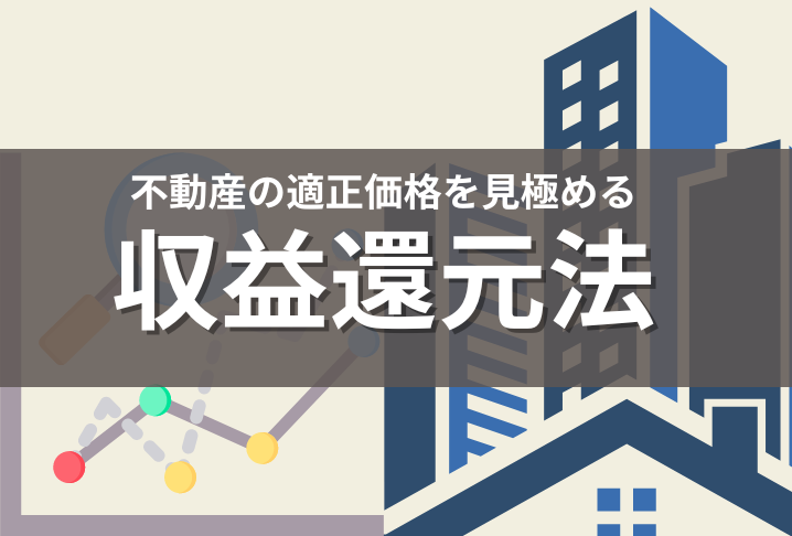 収益還元法｜失敗しない物件選びに必要な基礎知識